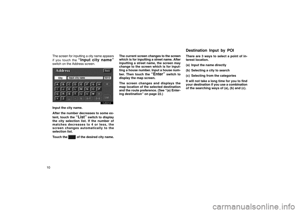 TOYOTA PRIUS 2002 1.G Navigation Manual 10The screen for inputting a city name appears
if you touch the 
“Input city name”
switch on the Address screen.
1UE014
Input the city name.
After the number decreases to some ex-
tent, touch the 