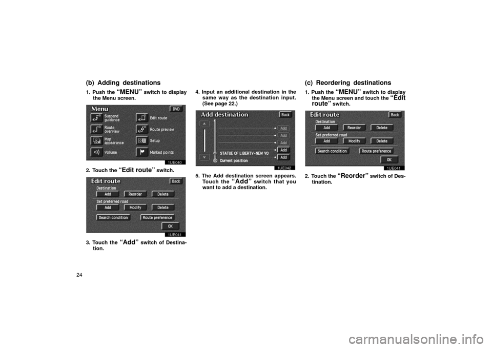 TOYOTA PRIUS 2002 1.G Navigation Manual 241. Push the 
“MENU” switch to display
the Menu screen.
1UE040
2. Touch the “Edit route” switch.
1UE041
3. Touch the “Add” switch of Destina-
tion. 4. Input an additional destination in t