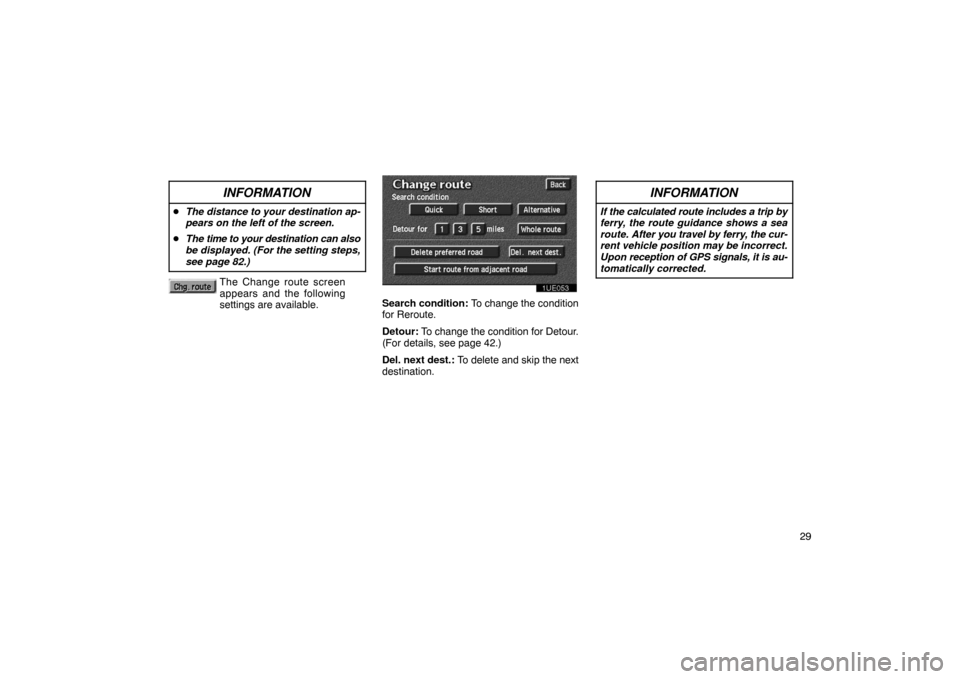 TOYOTA PRIUS 2002 1.G Navigation Manual 29
INFORMATION
The distance to your destination ap-
pears on the left of the screen.
 The time to your  destination can also
be displayed. (For the setting steps,
see page 82.)
The Change route scre