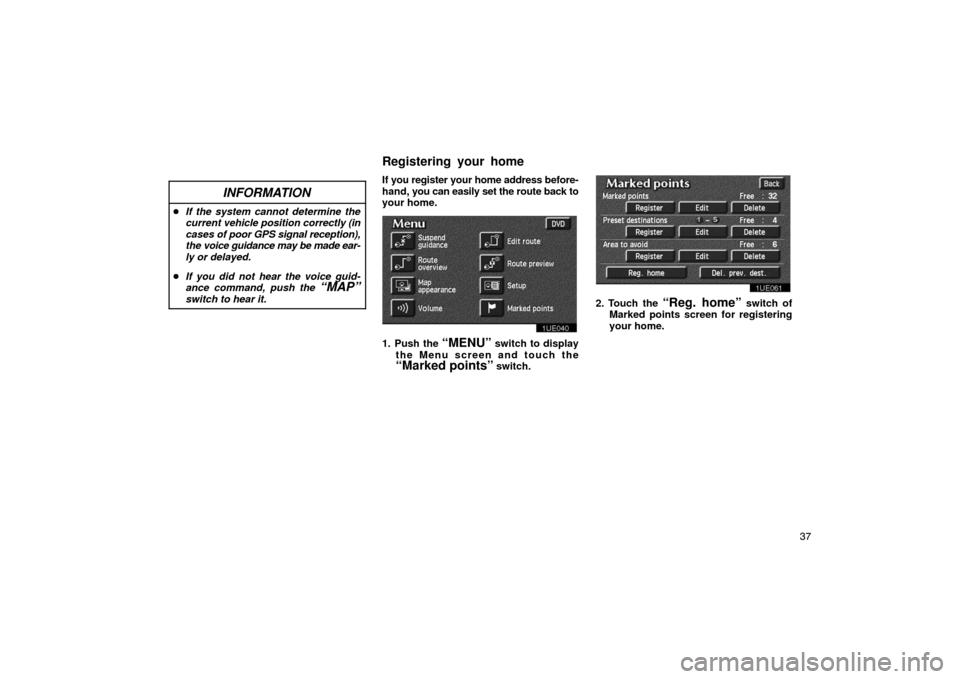 TOYOTA PRIUS 2002 1.G Navigation Manual 37
INFORMATION
If the system cannot determine the
current vehicle position correctly (in
cases of poor GPS signal reception),
the voice guidance may be made ear-
ly or delayed.
 If you did not hear 