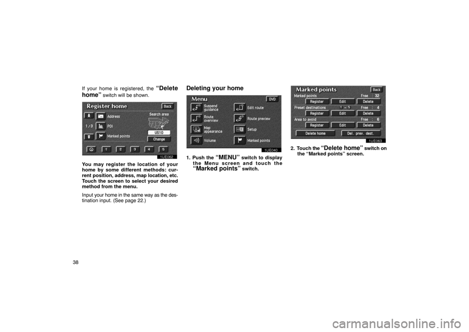 TOYOTA PRIUS 2002 1.G Navigation Manual 38If your home is registered, the 
“Delete
home”
 switch will be shown.
1UE062
You may register the location of your
home by some different methods: cur-
rent position, address,  map location, etc