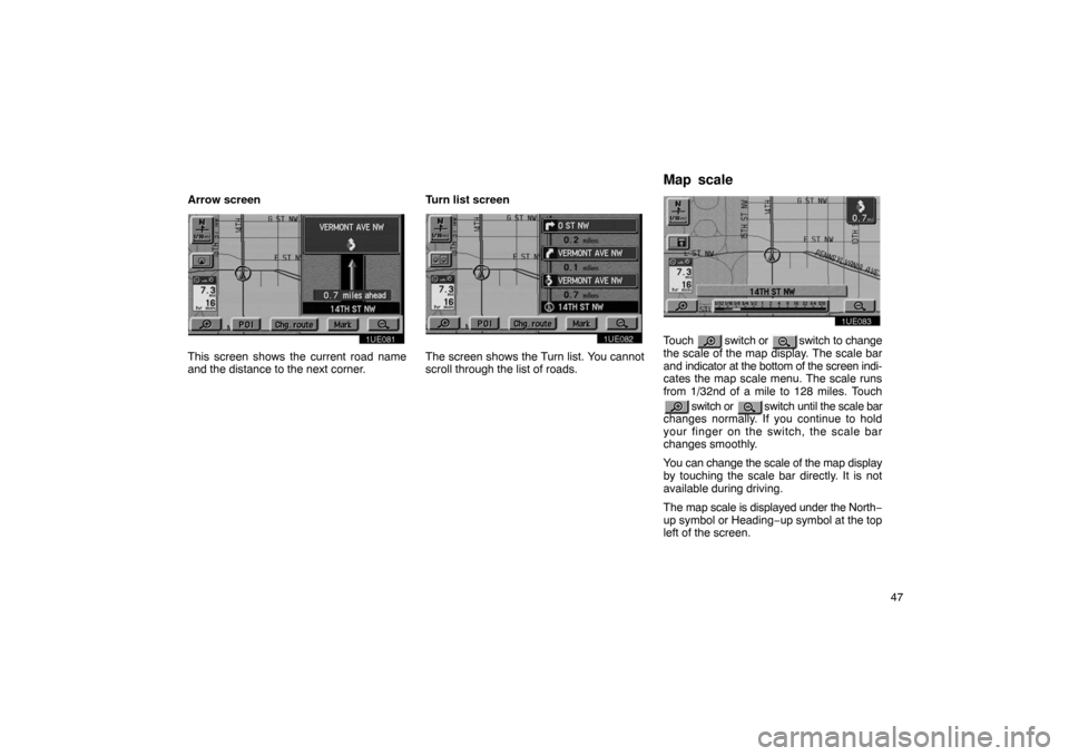 TOYOTA PRIUS 2002 1.G Navigation Manual 47
Arrow screen
1UE081
This screen shows the current road name
and the distance to the next corner.
Turn list screen
1UE082
The screen shows the Turn list. You cannot
scroll through the list of roads.