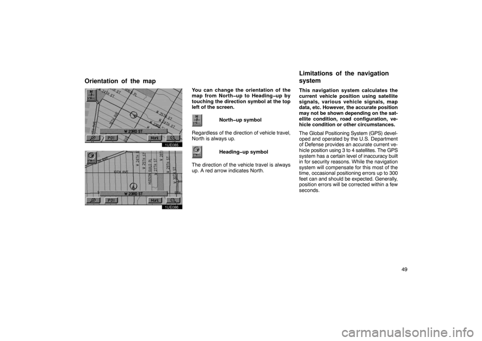 TOYOTA PRIUS 2002 1.G Navigation Manual 49
1UE085
1UE086
You can change the orientation of the
map from North�up to Heading�up by
touching the direction symbol at the top
left of the screen.North�up symbol
Regardless of  the direction of ve