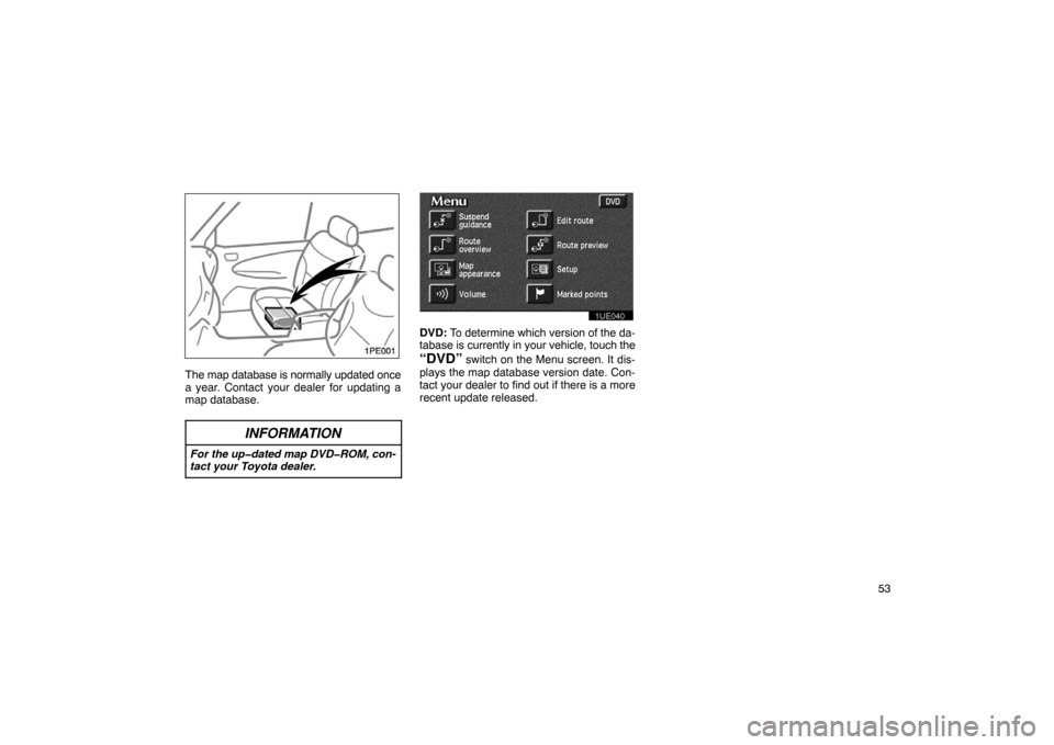 TOYOTA PRIUS 2002 1.G Navigation Manual 53
1PE001
The map database is normally updated once
a year. Contact your dealer for updating a
map database.
INFORMATION
For the up�dated map DVD�ROM, con-
tact your Toyota dealer.
1UE040
DVD: To dete
