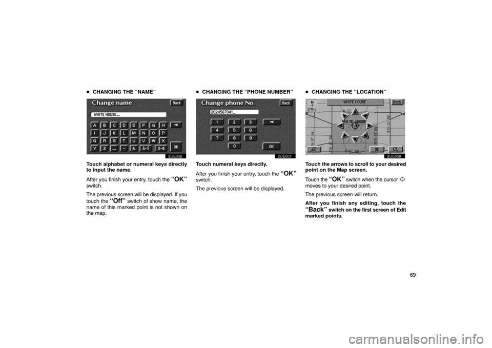 TOYOTA PRIUS 2002 1.G Navigation Manual 69

CHANGING THE “NAME”
2UE006
Touch alphabet or numeral keys directly
to input the name.
After you finish your entry, touch the 
“OK”
switch.
The previous screen will be displayed. If you
to