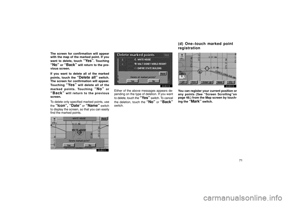 TOYOTA PRIUS 2002 1.G Navigation Manual 71
The screen for confirmation will appear
with the map of the marked point. If you
want to delete, touch 
“Yes”. Touching
“No” or “Back” will return to the pre-
vious screen.
If you want 