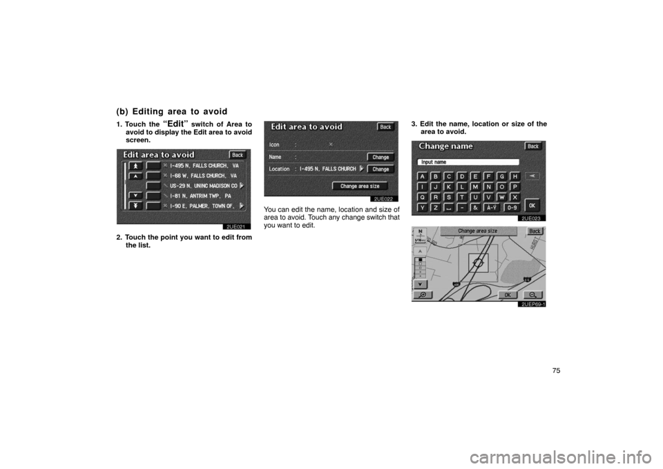 TOYOTA PRIUS 2002 1.G Navigation Manual 75
1. Touch the 
“Edit” switch of Area to
avoid to display the Edit area to avoid
screen.
2UE021
2. Touch the point you want to edit from the list.
2UE022
You can edit the name, location and size 