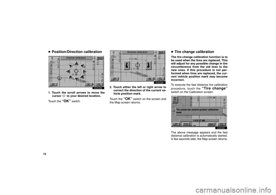 TOYOTA PRIUS 2002 1.G Navigation Manual 78
Position/Direction calibration
2UE028
1. Touch the scroll arrows to move the
cursor  to your desired location.
Touch the 
“OK” switch.
2UE029
2. Touch either the left or right arrow to correct