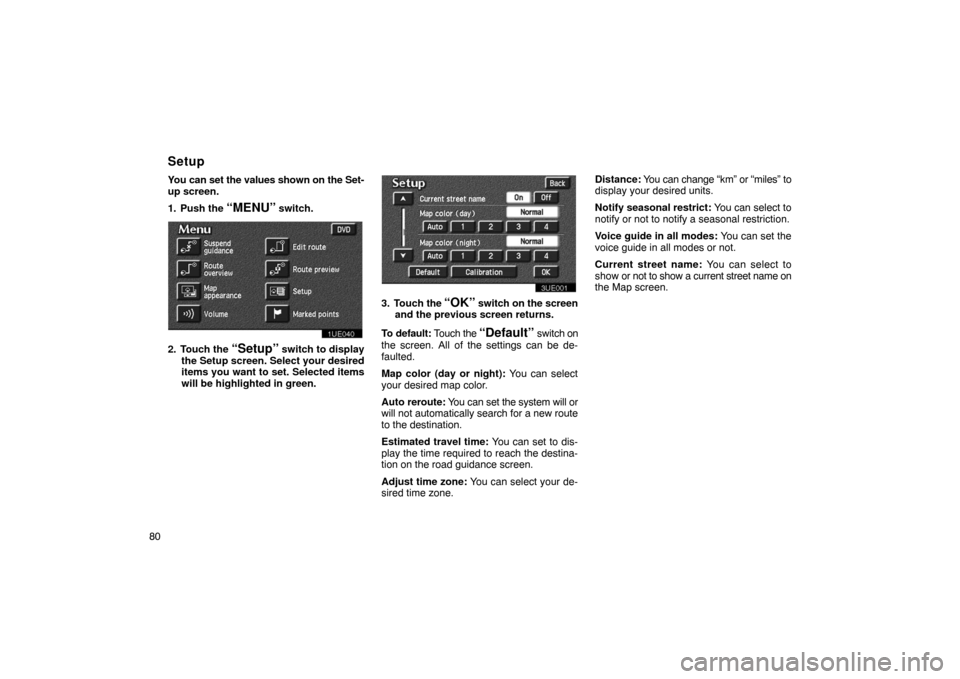 TOYOTA PRIUS 2002 1.G Navigation Manual 80You can set the values shown on the Set-
up screen.
1. Push the 
“MENU” switch.
1UE040
2. Touch the “Setup” switch to display
the Setup screen. Select your desired
items you want to set. Sel