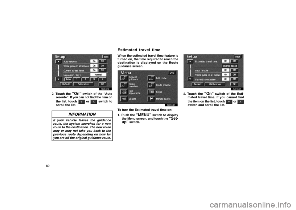 TOYOTA PRIUS 2002 1.G Navigation Manual 82
3UE002
2. Touch the “On” switch of the “Auto
reroute”. If  you can not find the item on
the list, touch 
 or  switch to
scroll the list.
INFORMATION
If your vehicle leaves the guidance
rout