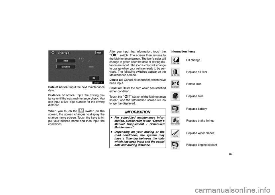 TOYOTA PRIUS 2002 1.G Navigation Manual 87
3UE014
Date of notice: Input the next maintenance
date.
Distance of notice: Input the driving dis-
tance until the next maintenance check. You
can input a five−digit number for the driving
dista TOYOTA PRIUS 2002 1.G Navigation Manual 87
3UE014
Date of notice: Input the next maintenance
date.
Distance of notice: Input the driving dis-
tance until the next maintenance check. You
can input a five−digit number for the driving
dista