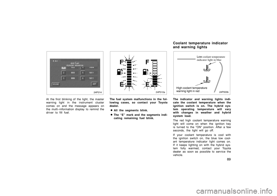 TOYOTA PRIUS 2002 1.G Owners Manual 89
24p013
At the first blinking of the light, the master
warning light in the instrument cluster
comes on and the message appears on
the multi−information display  to remind the
driver to fill fuel.