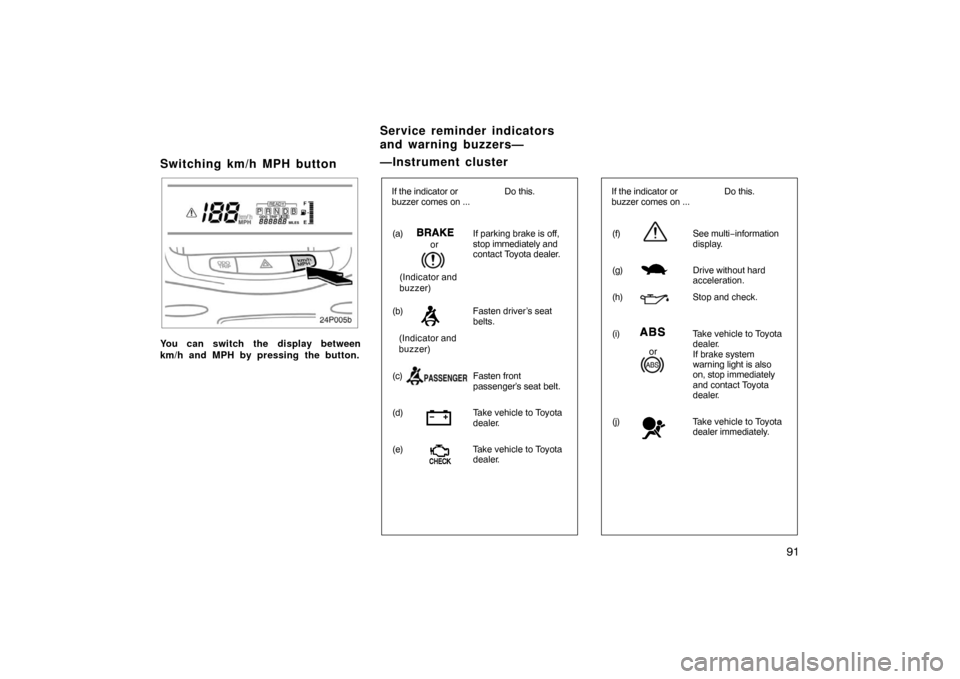 TOYOTA PRIUS 2002 1.G Owners Manual 91
Switching km/h MPH button
24p005b
You can switch the display between
km/h and MPH by pressing the button.
(a)If parking brake is off,
stop immediately and
contact Toyota  dealer.
(b) Fasten driver