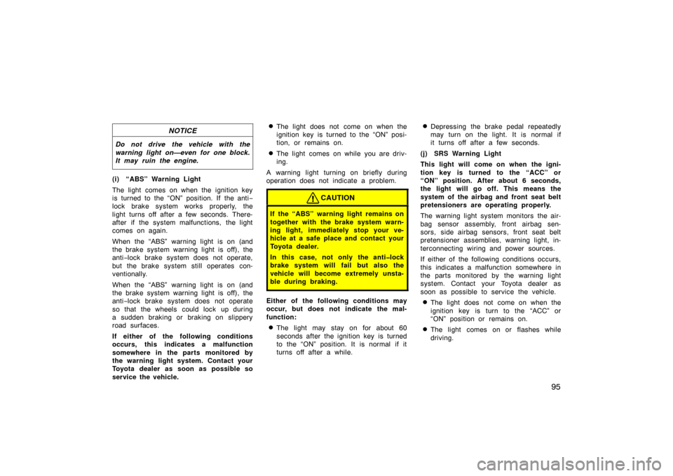 TOYOTA PRIUS 2002 1.G Owners Manual 95
NOTICE
Do not drive the vehicle with the
warning light on—even for one block.
It may ruin the engine.
(i) “ABS” Warning Light
The light comes on when the ignition key
is turned to the “ON