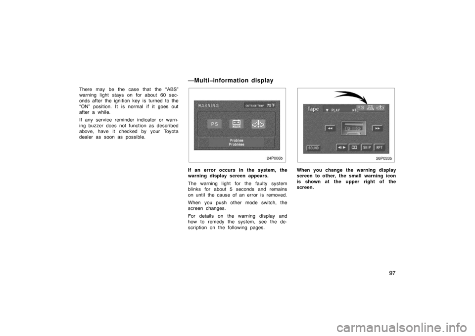 TOYOTA PRIUS 2002 1.G Owners Manual 97
There may be the case that the “ABS”
warning light stays on for about 60 sec-
onds after the ignition key  is turned to the
“ON” position. It is normal if it goes out
after a while.
If any 