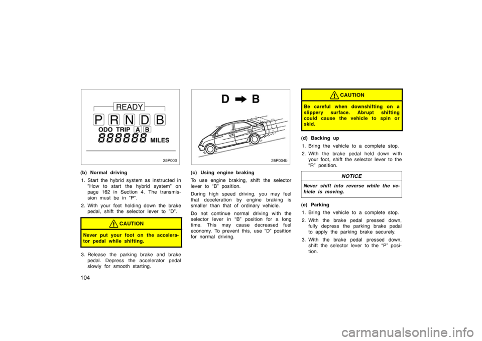 TOYOTA PRIUS 2002 1.G Owners Manual 104
25p003
(b) Normal driving1. Start the hybrid system as instructed in ”How to start the hybrid system” on
page 162 in Section 4. The transmis-
sion must be in ”P”.
2. With your foot holding TOYOTA PRIUS 2002 1.G Owners Manual 104
25p003
(b) Normal driving1. Start the hybrid system as instructed in ”How to start the hybrid system” on
page 162 in Section 4. The transmis-
sion must be in ”P”.
2. With your foot holding