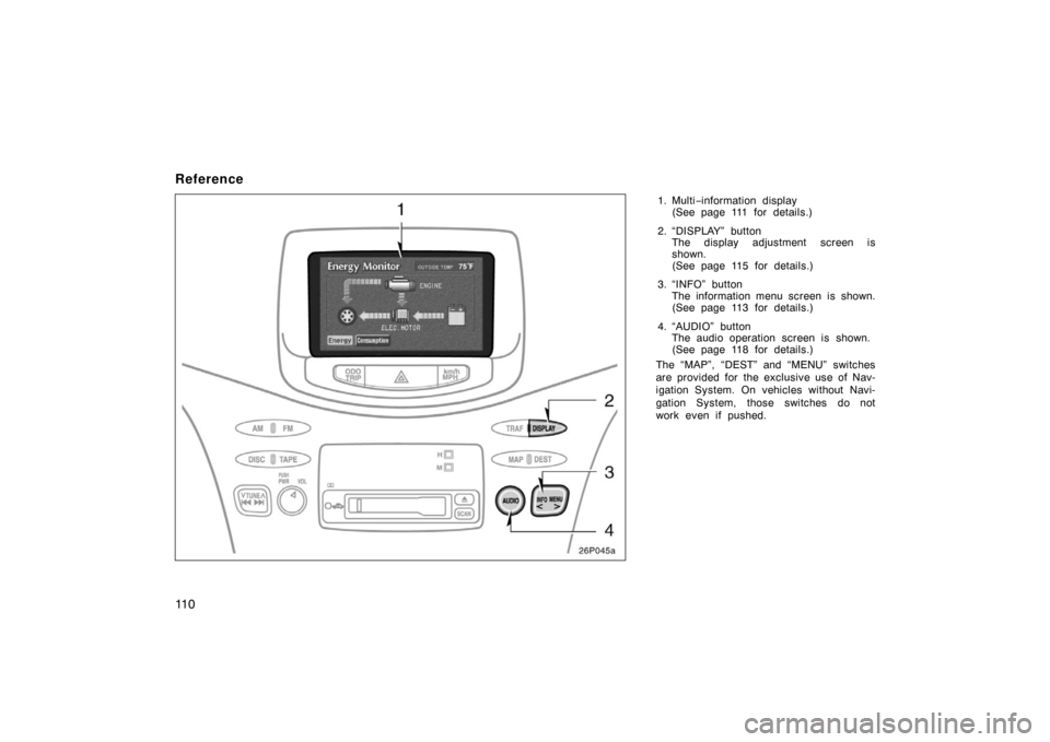 TOYOTA PRIUS 2002 1.G Owners Manual 11 0
Reference
1. Multi−information display
(See page 111 for details.)
2. “DISPLAY” button The display adjustment screen is
shown.
(See page 115 for details.)
3. “INFO” button The informati