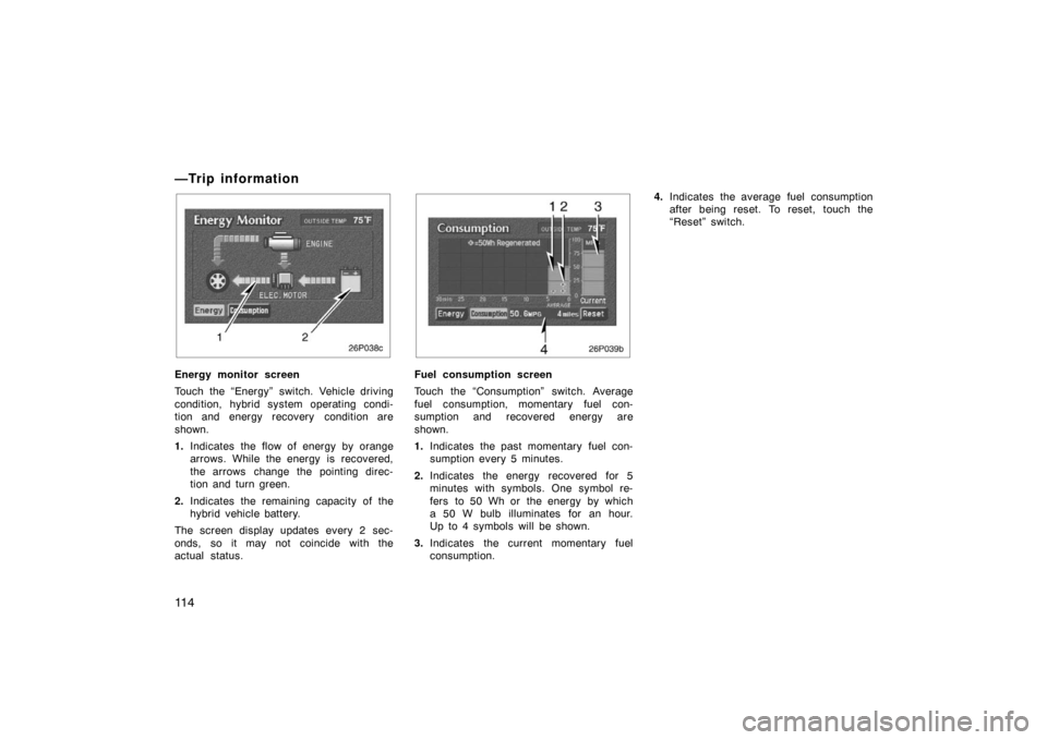 TOYOTA PRIUS 2002 1.G Owners Manual 11 4
—Trip information
26p038c
Energy monitor screen
Touch the “Energy” switch. Vehicle driving
condition, hybrid system operating condi-
tion and energy recovery  condition are
shown.
1.Indicat