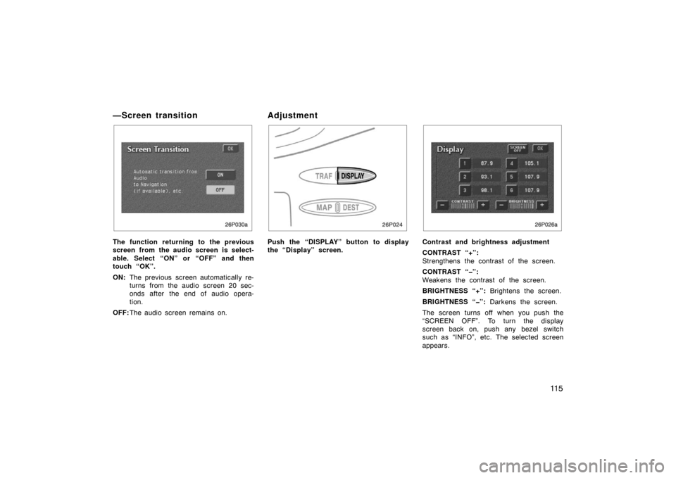 TOYOTA PRIUS 2002 1.G Owners Manual 11 5
—Screen transition
26p030a
The function returning to the previous
screen from the audio screen is select-
able. Select “ON” or “OFF” and then
touch “OK”.
ON:The previous screen auto
