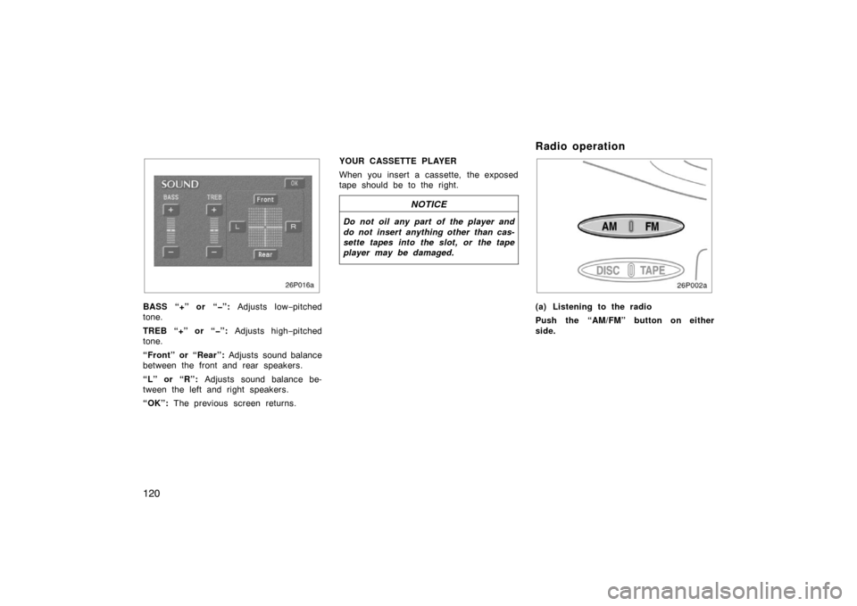 TOYOTA PRIUS 2002 1.G Owners Manual 120
26p016a
BASS “+” or “�”: Adjusts low−pitched
tone.
TREB “+” or “�”:  Adjusts high−pitched
tone.
“Front” or “Rear”:  Adjusts sound balance
between the front and rear spe