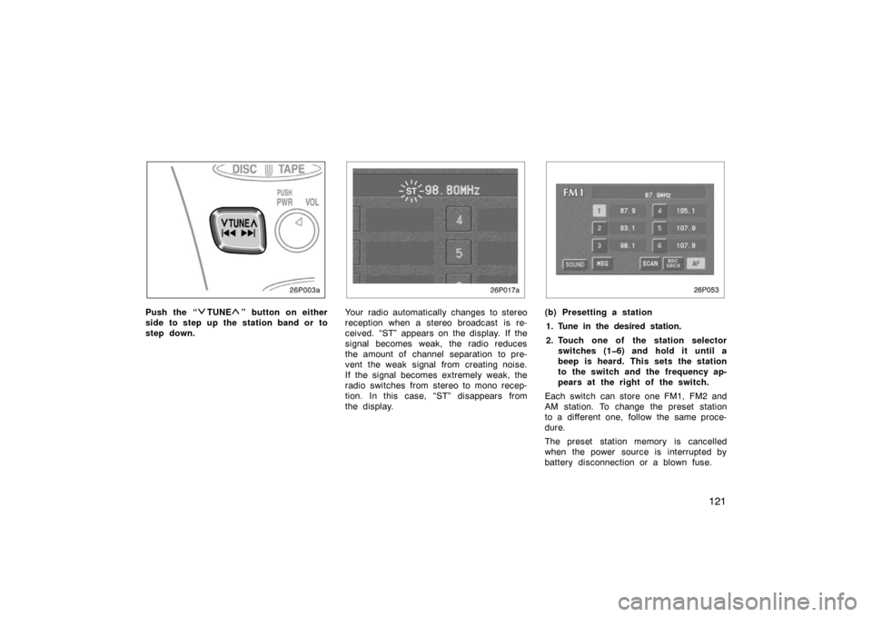 TOYOTA PRIUS 2002 1.G Owners Manual 121
26p003a
Push the “TUNE” button on either
side to step up the station band or to
step down.
26p017a
Your radio automatically changes to stereo
reception when a stereo broadcast is re-
ceived. 