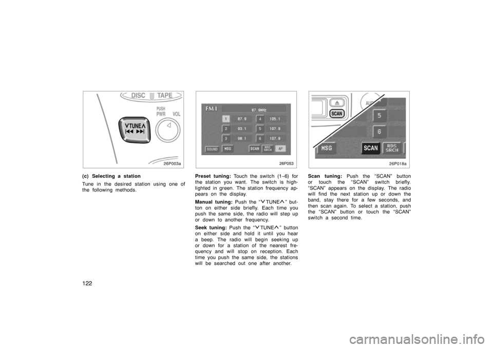 TOYOTA PRIUS 2002 1.G Owners Manual 122
26p003a
(c) Selecting a station
Tune in the desired station using one of
the following methods.
26p053
Preset tuning: Touch the switch (1 −6) for
the station you want. The switch is high-
lighte