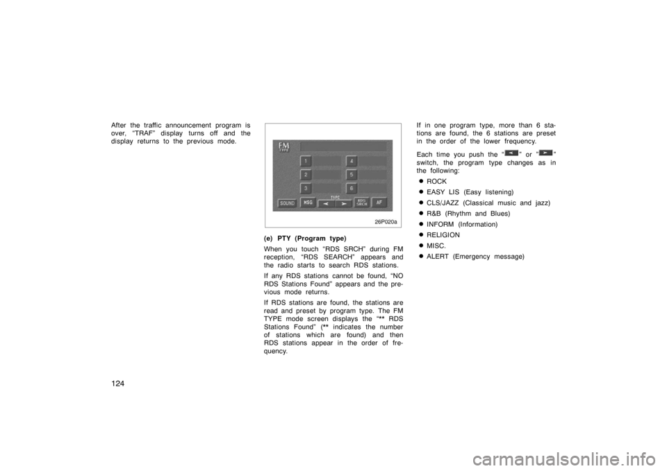 TOYOTA PRIUS 2002 1.G Owners Manual 124
After the traffic announcement program is
over, “TRAF” display turns off and the
display returns to the previous mode.
26p020a
(e) PTY (Program type)
When you touch “RDS SRCH” during FM
re