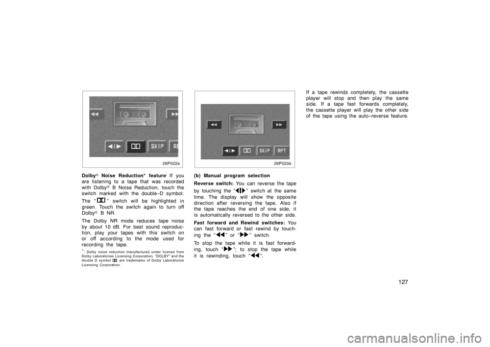 TOYOTA PRIUS 2002 1.G Owners Manual 127
26p022a
DolbyNoise Reduction* feature:
 If you
are listening to a tape that was recorded
with Dolby  B Noise Reduction, touch the
switch marked with the double −D symbol.
The “
” switch wi