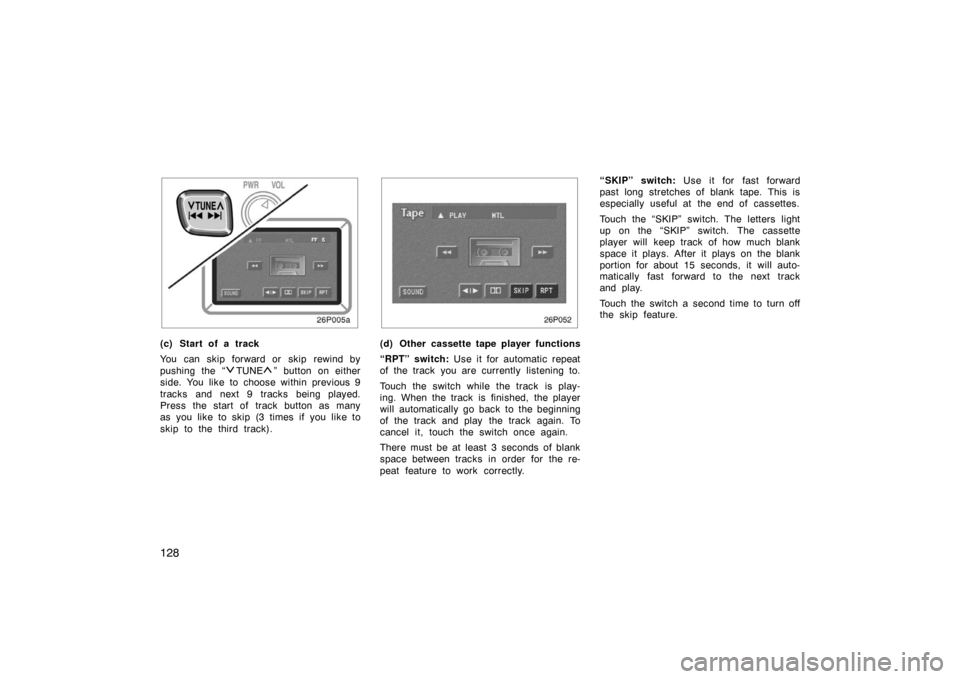 TOYOTA PRIUS 2002 1.G Owners Manual 128
26p005a
(c) Start of a track
You can skip forward or  skip  rewind by
pushing the “
TUNE” button on either
side. You like to choose within previous 9
tracks and next 9 tracks being played.
Pre