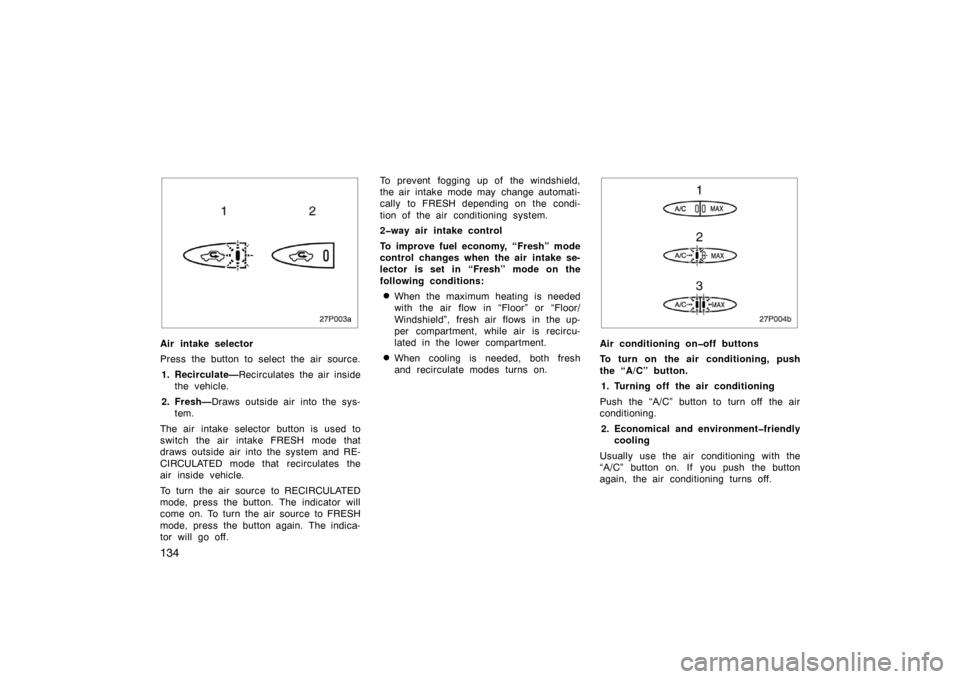 TOYOTA PRIUS 2002 1.G Owners Manual 134
27p003a
Air intake selector
Press the button to select the air source.1. Recirculate— Recirculates the air inside
the vehicle.
2. Fresh— Draws outside air into the sys-
tem.
The air intake sel