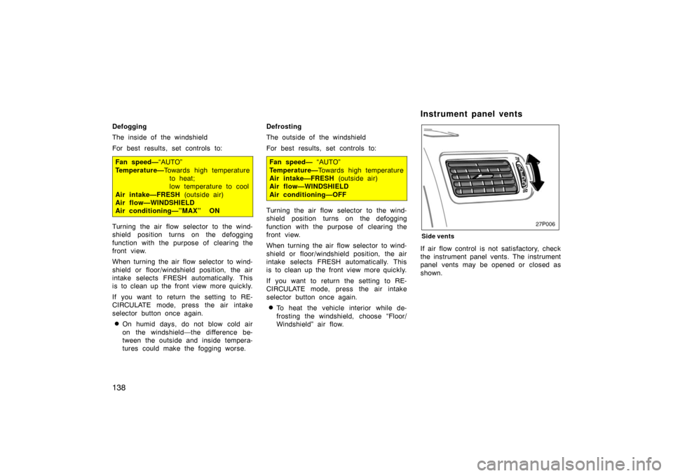 TOYOTA PRIUS 2002 1.G Owners Manual 138
Defogging
The inside of the windshield
For best results, set controls to:
Fan speed—“AUTO”
Temperature— Towards high temperature
to heat; 
low temperature to cool
Air intake—FRESH  (outs