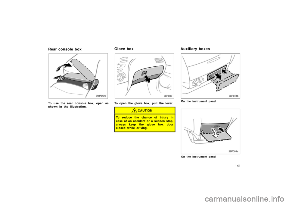 TOYOTA PRIUS 2002 1.G Owners Manual 141
Rear console box
To use the rear console box, open as
shown in the illustration.
28p002
To open the glove box, pull the lever.
CAUTION
To reduce the chance of injury in
case of an accident or a su