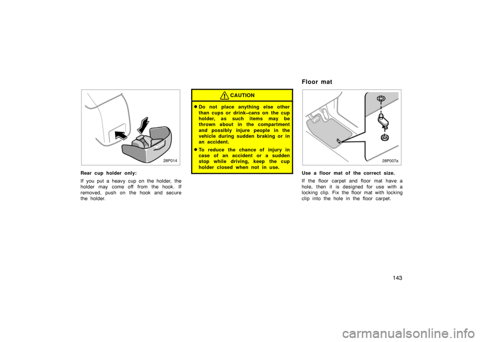TOYOTA PRIUS 2002 1.G Owners Manual 143
28p014
Rear cup holder only:
If you put a heavy  cup on the holder, the
holder may  come off  from the hook. If
removed, push on the hook and secure
the holder.
CAUTION
Do not place anything else
