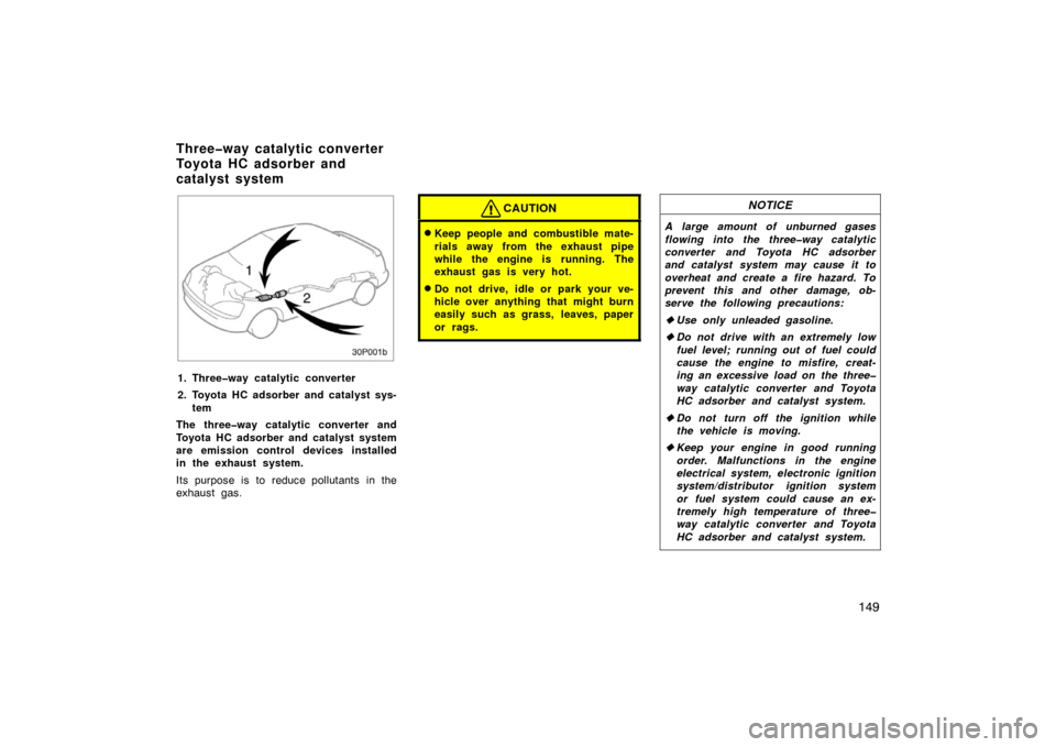 TOYOTA PRIUS 2002 1.G Owners Manual 149
30p001b
1. Three�way catalytic converter
2. Toyota HC adsorber and catalyst sys-tem
The three�way catalytic converter and
Toyota HC adsorber and catalyst system
are emission control devices instal