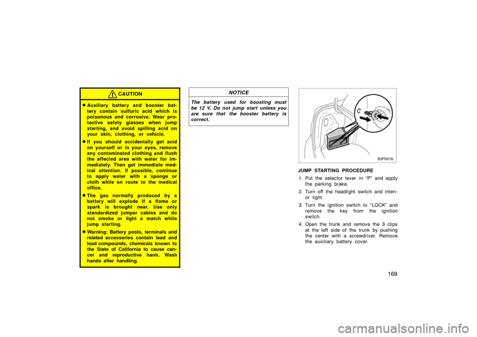 TOYOTA PRIUS 2002 1.G Owners Manual 169
CAUTION
Auxiliary battery and booster bat-
tery contain sulfuric acid which is
poisonous and corrosive. Wear pro-
tective safety glasses when jump
starting, and avoid spilling acid on
your skin, 