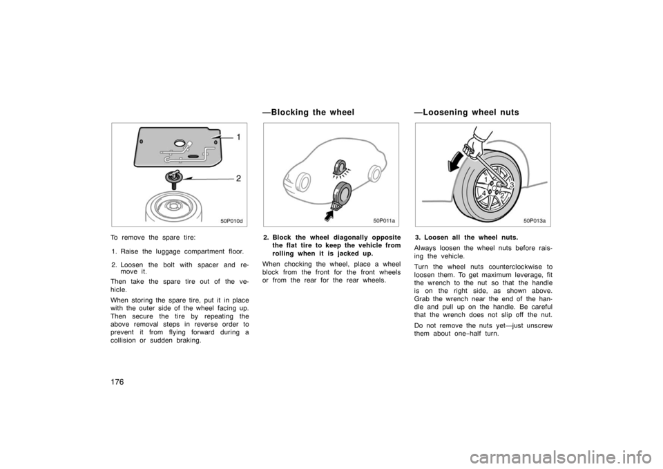 TOYOTA PRIUS 2002 1.G Owners Manual 176
50p010d
To remove the spare tire:1. Raise the luggage compartment floor.
2. Loosen the bolt with spacer and re- move it.
Then take the spare tire out of  the ve-
hicle.
When storing the spare tire