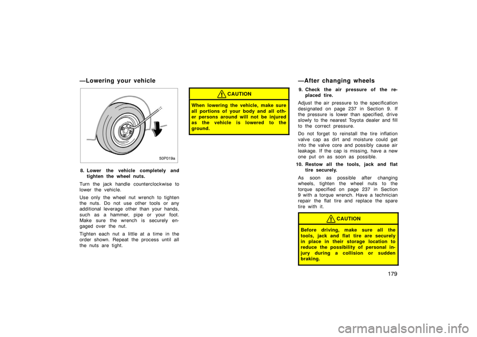 TOYOTA PRIUS 2002 1.G Owners Manual 179
50p019a
8. Lower the vehicle completely andtighten the wheel nuts.
Turn the jack handle counterclockwise to
lower the vehicle.
Use only  the wheel nut wrench to tighten
the nuts. Do not use other 