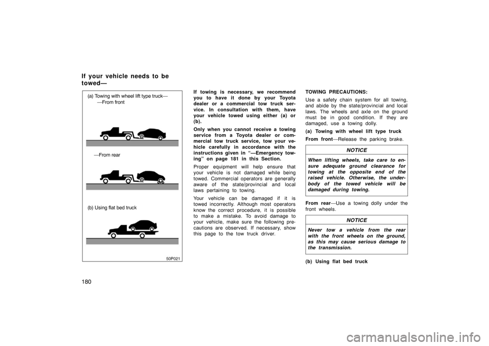 TOYOTA PRIUS 2002 1.G Owners Manual 180
50p021
(a) Towing with wheel lift type truck——From front
—From rear
(b) Using flat bed truck If towing is necessary, we recommend
you to have it done by your Toyota
dealer or a commercial to