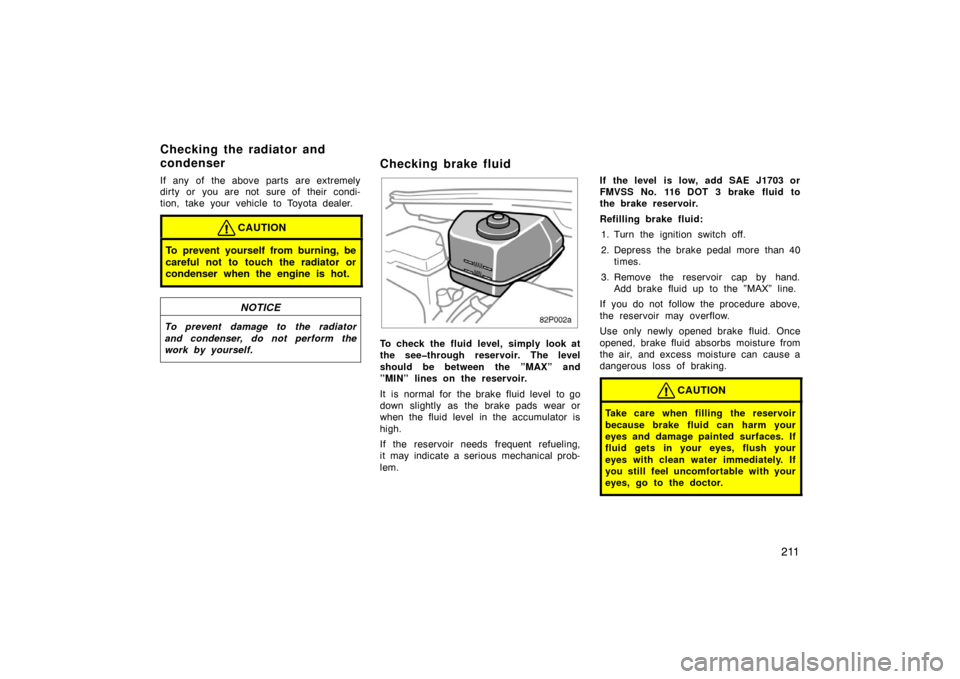 TOYOTA PRIUS 2002 1.G User Guide 211
If any of the above parts are extremely
dirty or you are not sure of their condi-
tion, take your vehicle to Toyota dealer.
CAUTION
To prevent yourself from burning, be
careful not to touch the ra