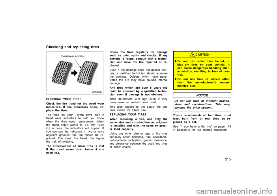 TOYOTA PRIUS 2002 1.G Owners Manual 215
82p004b
Tread wear indicator
CHECKING YOUR TIRES
Check the tire tread for the tread wear
indicators. If the indicators show, re-
place the tires.
The tires on your Toyota have built −in
tread we