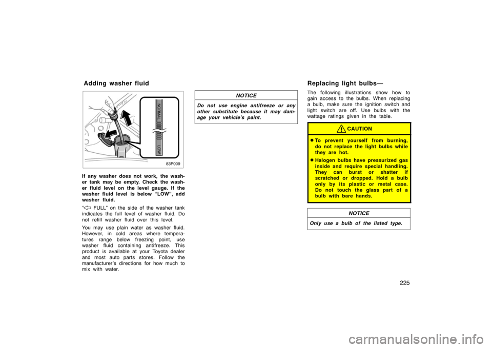 TOYOTA PRIUS 2002 1.G Owners Manual 225
83p009
If any washer does not work,  the wash-
er tank may be empty. Check the wash-
er fluid level on the level gauge. If the
washer fluid level is below “LOW”, add
washer fluid.
“
 FULL”