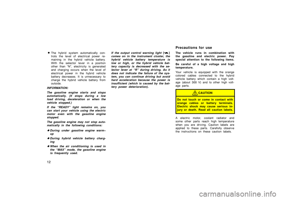 TOYOTA PRIUS 2002 1.G Owners Manual 12
The hybrid system automatically con-
trols the level of electrical power re-
maining  in  the hybrid  vehicle battery.
With the selector lever in a position
other than “N”, electricity is gene