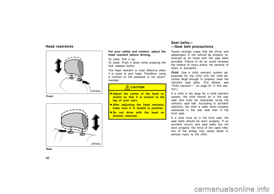 TOYOTA PRIUS 2002 1.G Workshop Manual 40
22p002a
Front
22p003a
Rear
For your safety and comfort, adjust the
head restraint before driving,
To raise: Pull it up.
To lower: Push it down while pressing the
lock release button.
The head restr