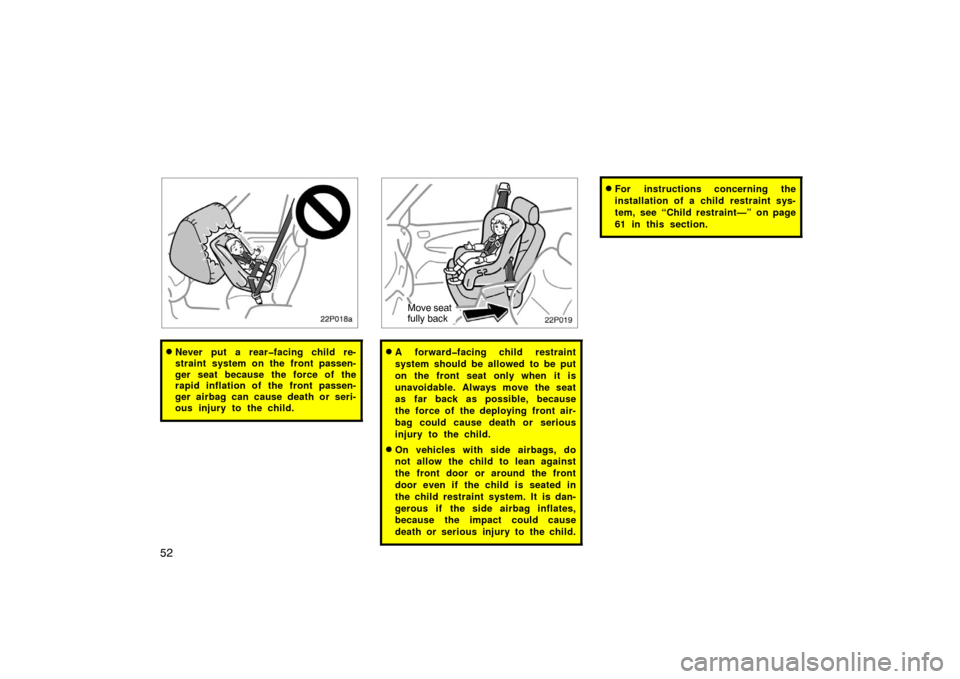 TOYOTA PRIUS 2002 1.G Repair Manual 52
22p018a
Never put a rear�facing child re-
straint system on the front passen-
ger seat because the force of the
rapid inflation of the front passen-
ger airbag can cause death or seri-
ous injury 