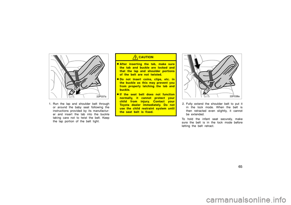 TOYOTA PRIUS 2002 1.G Manual PDF 65
22p037a
1. Run the lap and shoulder belt throughor around the baby seat  following the
instructions provided by its manufactur-
er and insert the tab into the buckle
taking care not to twist the be