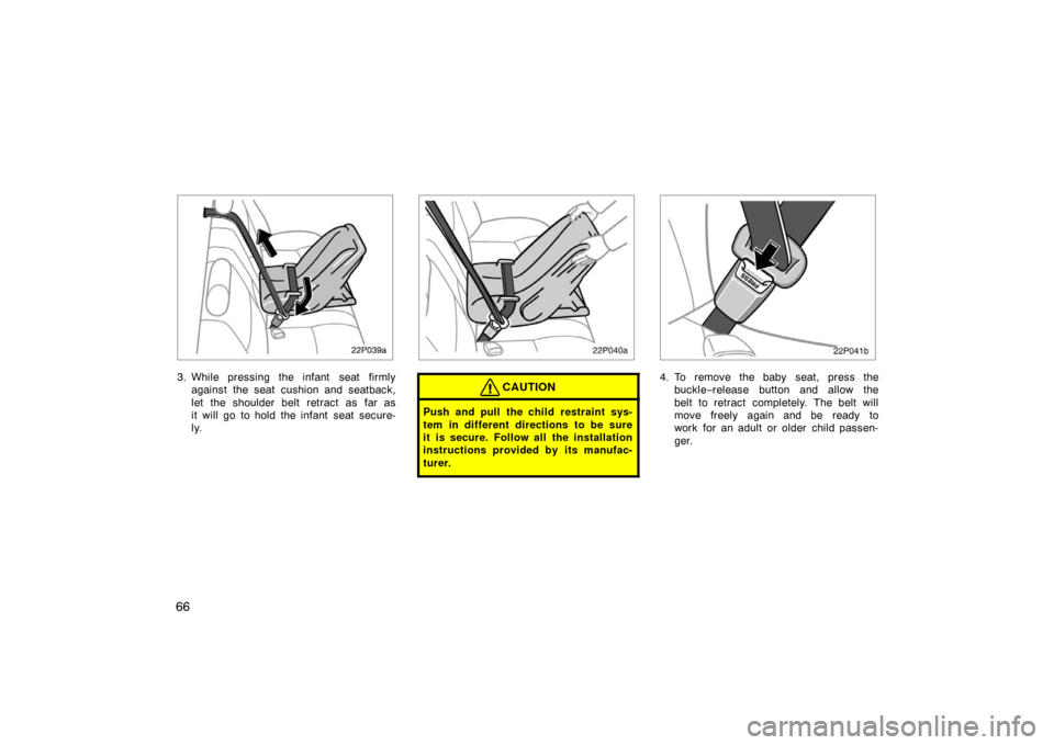 TOYOTA PRIUS 2002 1.G Manual PDF 66
22p039a
3. While pressing the infant  seat firmlyagainst the seat cushion and seatback,
let the shoulder belt retract as far as
it will go to hold the infant seat secure-
ly.
22p040a
CAUTION
Push a