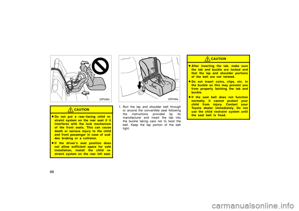 TOYOTA PRIUS 2002 1.G Manual Online 68
22p036d
CAUTION
Do not put a rear�facing child re-
straint system on the rear seat if it
interferes with the lock mechanism
of the front seats. This can cause
death or serious injury to the child
