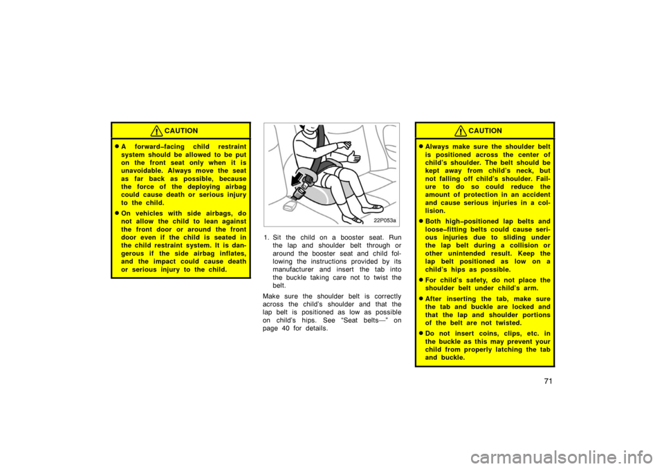 TOYOTA PRIUS 2002 1.G Manual Online 71
CAUTION
A forward�facing child restraint
system should be allowed to be put
on the front seat only when it is
unavoidable. Always move the seat
as far back as possible, because
the force of the de