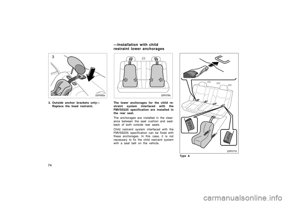 TOYOTA PRIUS 2002 1.G Manual Online 74
22p065a
3. Outside anchor brackets only—Replace the head restraint.
22p076c
The lower anchorages for the child re-
straint system interfaced with the
FMVSS225 specification are installed in
the r