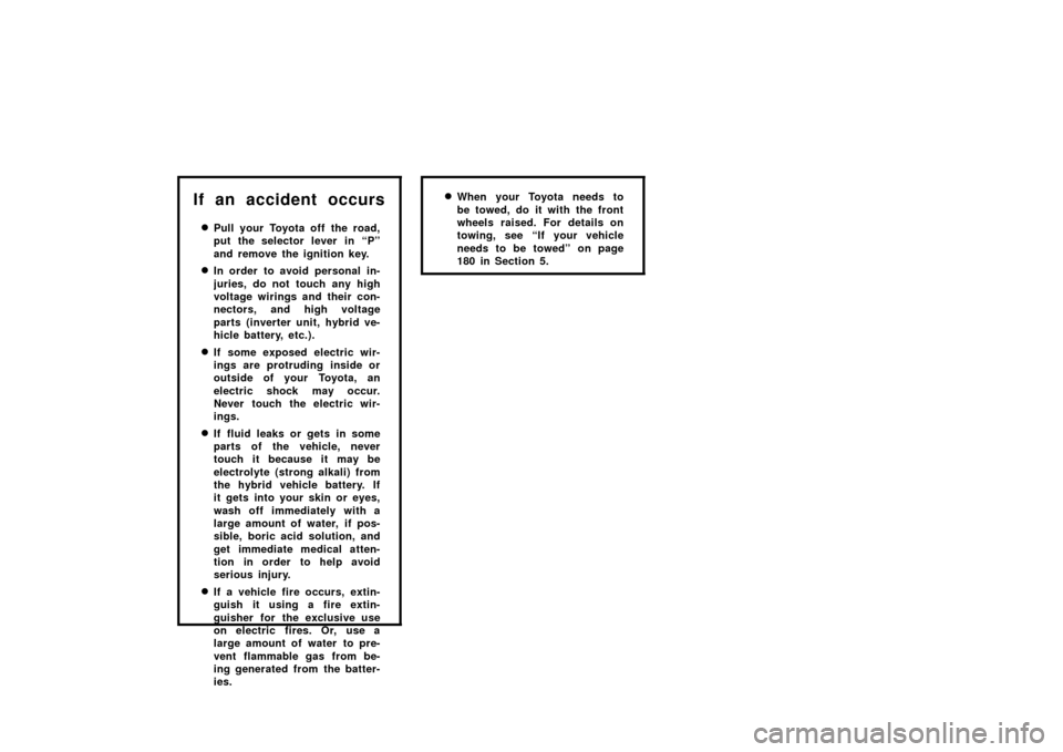 TOYOTA PRIUS 2002 1.G Owners Manual 10
If an accident occurs
Pull your Toyota off the road,
put the selector lever in “P”
and remove the ignition key.
In order to avoid personal in-
juries, do not touch any high
voltage wirings an
